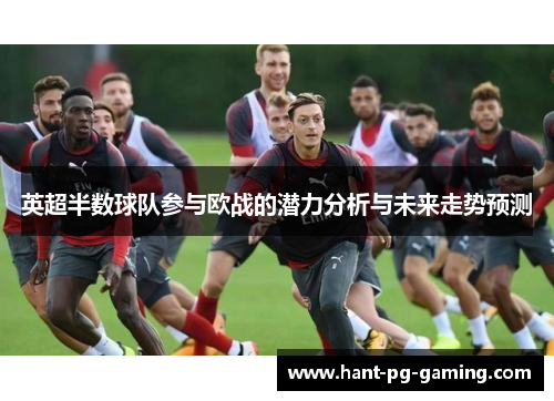 英超半数球队参与欧战的潜力分析与未来走势预测
