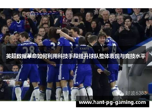 英超数据革命如何利用科技手段提升球队整体表现与竞技水平