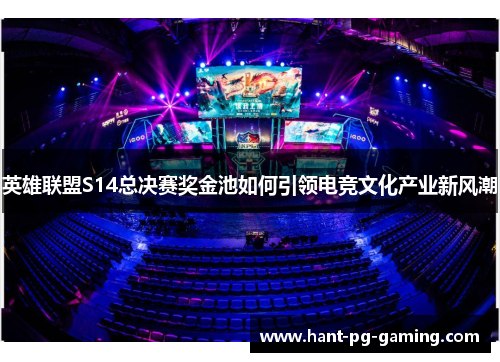英雄联盟S14总决赛奖金池如何引领电竞文化产业新风潮
