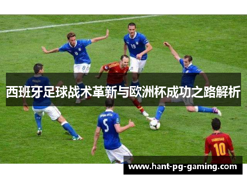 西班牙足球战术革新与欧洲杯成功之路解析