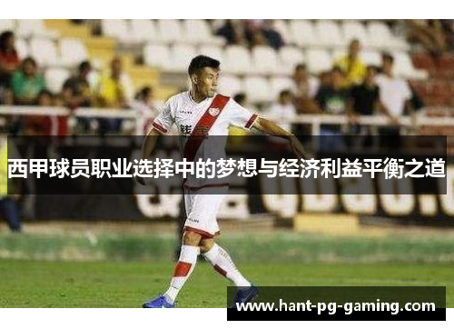 西甲球员职业选择中的梦想与经济利益平衡之道