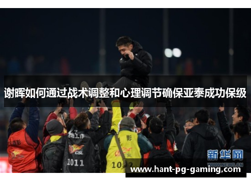 谢晖如何通过战术调整和心理调节确保亚泰成功保级