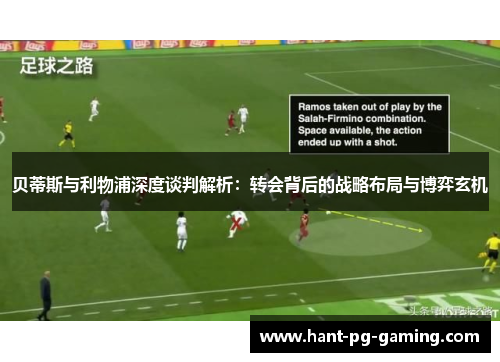 贝蒂斯与利物浦深度谈判解析：转会背后的战略布局与博弈玄机