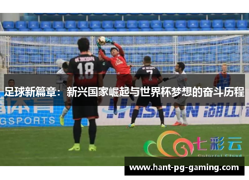 足球新篇章：新兴国家崛起与世界杯梦想的奋斗历程