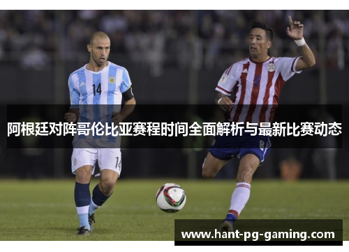 阿根廷对阵哥伦比亚赛程时间全面解析与最新比赛动态