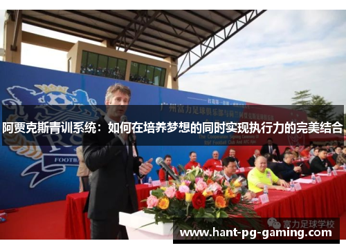 阿贾克斯青训系统：如何在培养梦想的同时实现执行力的完美结合