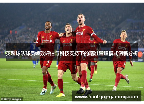 英超球队球员绩效评估与科技支持下的精准管理模式创新分析 英超球队球员绩效评估与科技支持下的精准管理模式创新分析