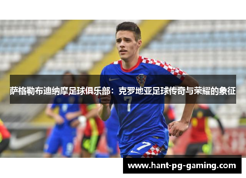 萨格勒布迪纳摩足球俱乐部:克罗地亚足球传奇与荣耀的象征 萨格勒布迪纳摩足球俱乐部:克罗地亚足球传奇与荣耀的象征