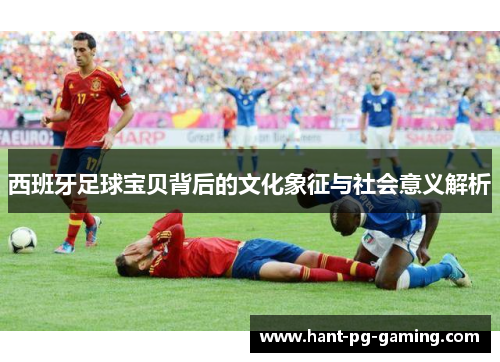 西班牙足球宝贝背后的文化象征与社会意义解析