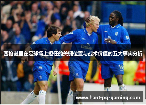 西格诺里在足球场上担任的关键位置与战术价值的五大事实分析 西格诺里在足球场上担任的关键位置与战术价值的五大事实分析