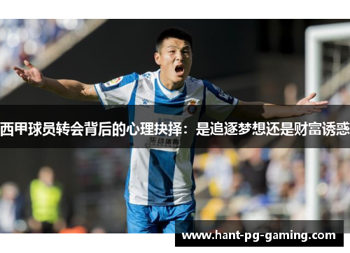 西甲球员转会背后的心理抉择:是追逐梦想还是财富诱惑 西甲球员转会背后的心理抉择:是追逐梦想还是财富诱惑