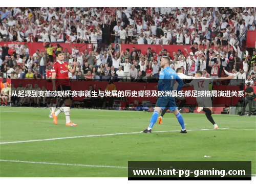 从起源到变革欧联杯赛事诞生与发展的历史背景及欧洲俱乐部足球格局演进关系 从起源到变革欧联杯赛事诞生与发展的历史背景及欧洲俱乐部足球格局演进关系