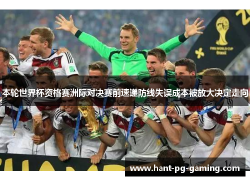 本轮世界杯资格赛洲际对决赛前速递防线失误成本被放大决定走向 本轮世界杯资格赛洲际对决赛前速递防线失误成本被放大决定走向