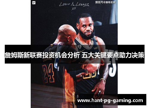 詹姆斯新联赛投资机会分析 五大关键要点助力决策 詹姆斯新联赛投资机会分析 五大关键要点助力决策