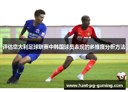 评估意大利足球联赛中韩国球员表现的多维度分析方法 评估意大利足球联赛中韩国球员表现的多维度分析方法