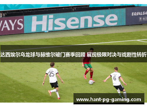 达西埃尔乌龙球与赫维尔破门赛季回顾 展现极限对决与戏剧性转折