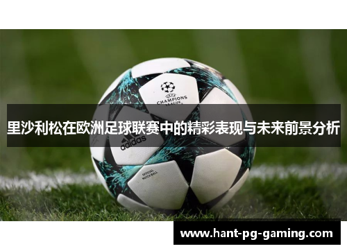 里沙利松在欧洲足球联赛中的精彩表现与未来前景分析