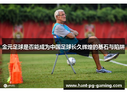 金元足球是否能成为中国足球长久辉煌的基石与陷阱
