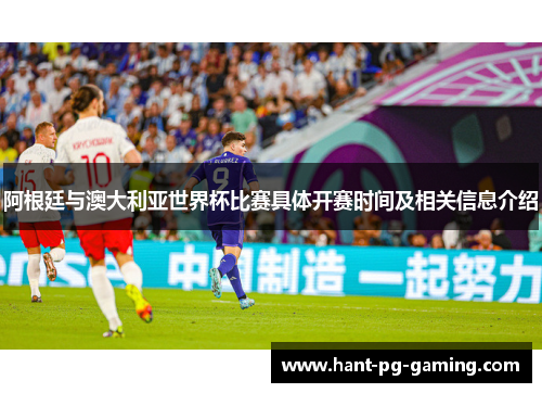 阿根廷与澳大利亚世界杯比赛具体开赛时间及相关信息介绍