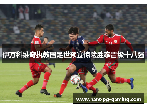 伊万科维奇执教国足世预赛惊险胜泰晋级十八强 伊万科维奇执教国足世预赛惊险胜泰晋级十八强
