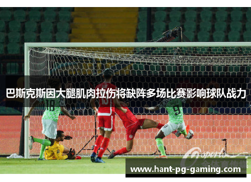 巴斯克斯因大腿肌肉拉伤将缺阵多场比赛影响球队战力