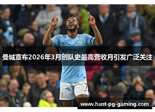 曼城宣布2026年3月创队史最高营收月引发广泛关注 曼城宣布2026年3月创队史最高营收月引发广泛关注