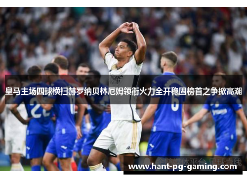 皇马主场四球横扫赫罗纳贝林厄姆领衔火力全开稳固榜首之争掀高潮 皇马主场四球横扫赫罗纳贝林厄姆领衔火力全开稳固榜首之争掀高潮