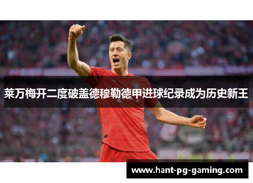 莱万梅开二度破盖德穆勒德甲进球纪录成为历史新王