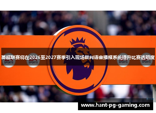 英超联赛将在2026至2027赛季引入现场裁判语音播报系统提升比赛透明度 英超联赛将在2026至2027赛季引入现场裁判语音播报系统提升比赛透明度