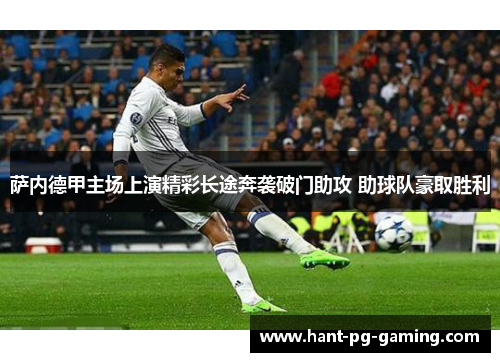 萨内德甲主场上演精彩长途奔袭破门助攻 助球队豪取胜利 萨内德甲主场上演精彩长途奔袭破门助攻 助球队豪取胜利