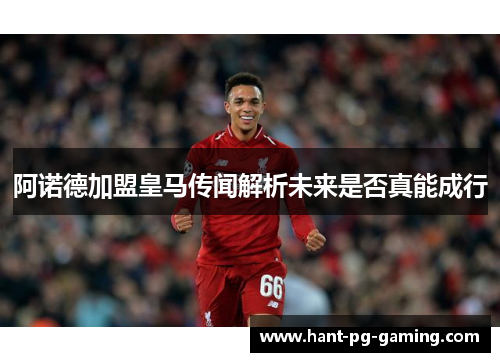 阿诺德加盟皇马传闻解析未来是否真能成行