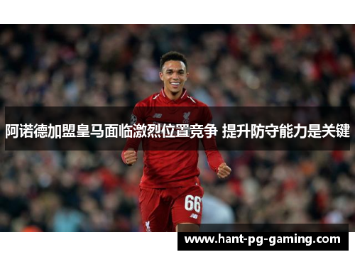 阿诺德加盟皇马面临激烈位置竞争 提升防守能力是关键 阿诺德加盟皇马面临激烈位置竞争 提升防守能力是关键