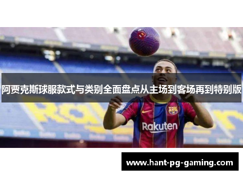 阿贾克斯球服款式与类别全面盘点从主场到客场再到特别版