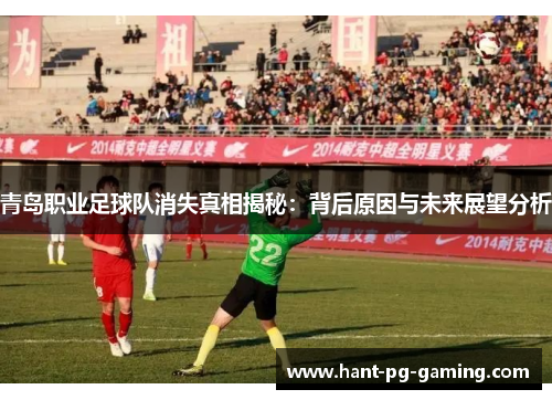 青岛职业足球队消失真相揭秘：背后原因与未来展望分析