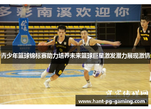 青少年篮球锦标赛助力培养未来篮球巨星激发潜力展现激情