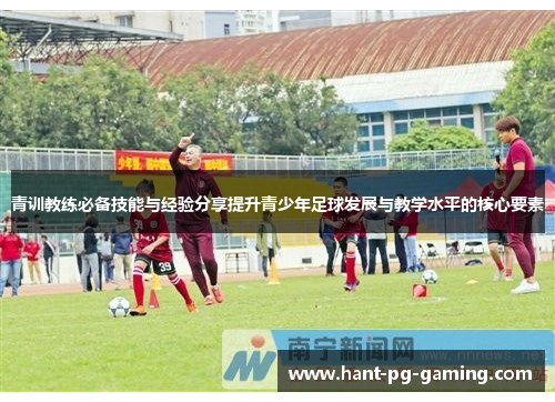 青训教练必备技能与经验分享提升青少年足球发展与教学水平的核心要素