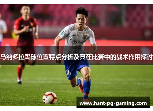 马纳多拉踢球位置特点分析及其在比赛中的战术作用探讨