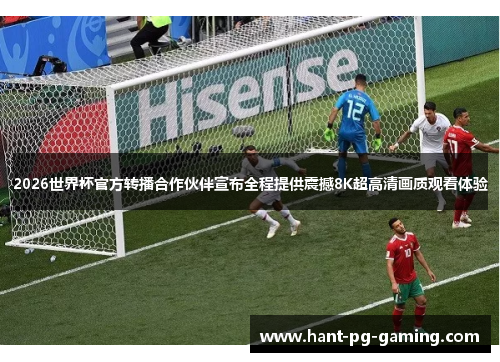 2026世界杯官方转播合作伙伴宣布全程提供震撼8K超高清画质观看体验
