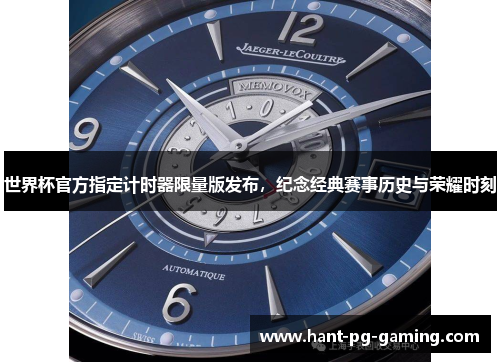 世界杯官方指定计时器限量版发布，纪念经典赛事历史与荣耀时刻