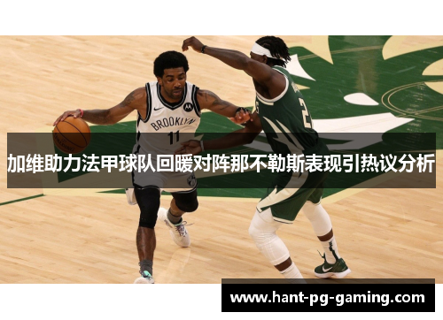 加维助力法甲球队回暖对阵那不勒斯表现引热议分析