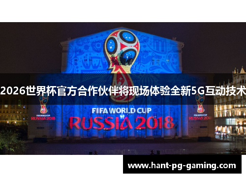 2026世界杯官方合作伙伴将现场体验全新5G互动技术