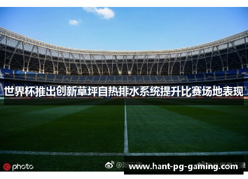 世界杯推出创新草坪自热排水系统提升比赛场地表现