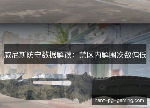 威尼斯防守数据解读:禁区内解围次数偏低 威尼斯防守数据解读:禁区内解围次数偏低