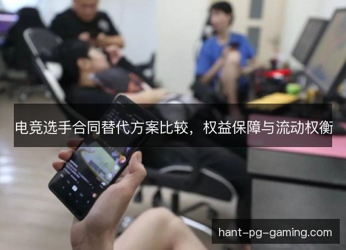 电竞选手合同替代方案比较,权益保障与流动权衡 电竞选手合同替代方案比较,权益保障与流动权衡